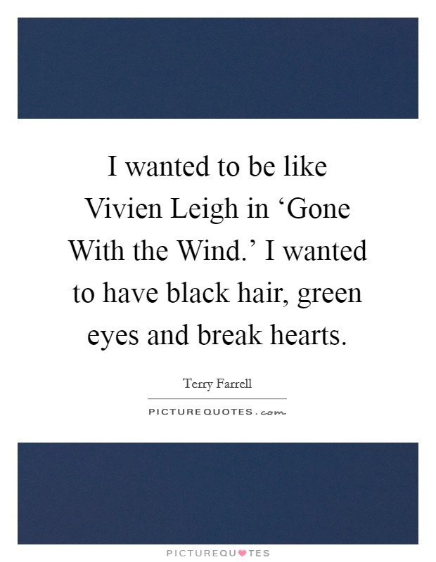 I wanted to be like Vivien Leigh in ‘Gone With the Wind.' I wanted to have black hair, green eyes and break hearts. Picture Quote #1
