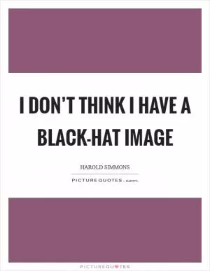I don’t think I have a black-hat image Picture Quote #1