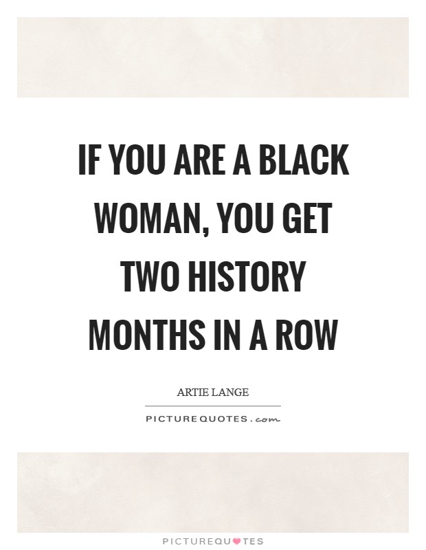 If you are a black woman, you get two history months in a row Picture Quote #1
