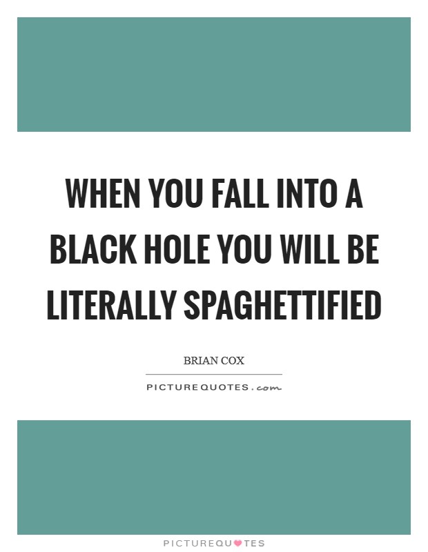 When you fall into a black hole you will be literally spaghettified Picture Quote #1