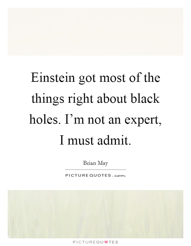 Einstein got most of the things right about black holes. I'm not an expert, I must admit. Picture Quote #1