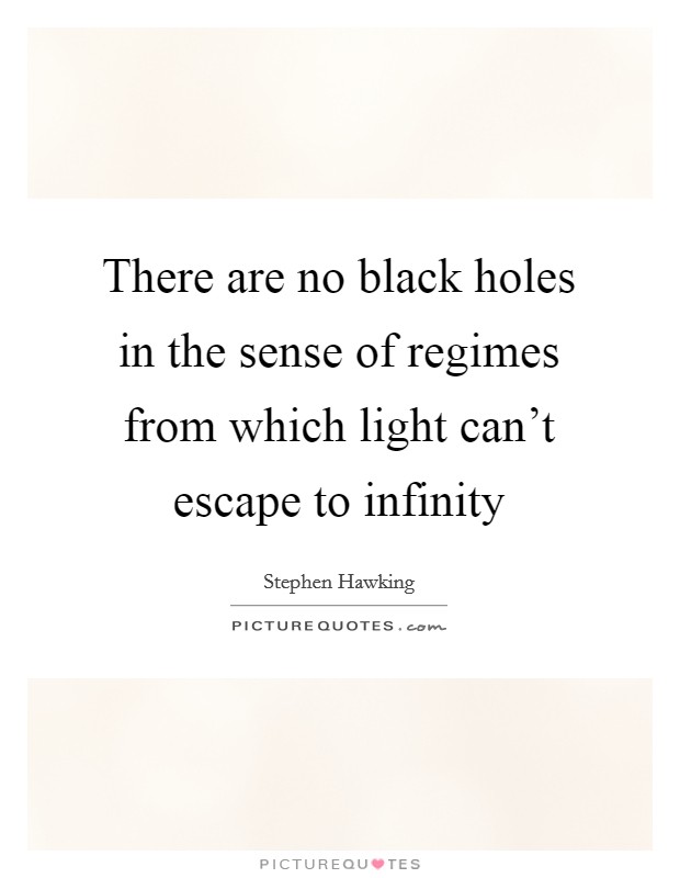 There are no black holes in the sense of regimes from which light can't escape to infinity Picture Quote #1