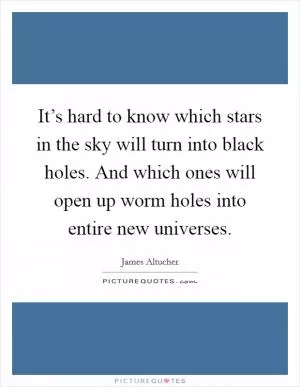 It’s hard to know which stars in the sky will turn into black holes. And which ones will open up worm holes into entire new universes Picture Quote #1