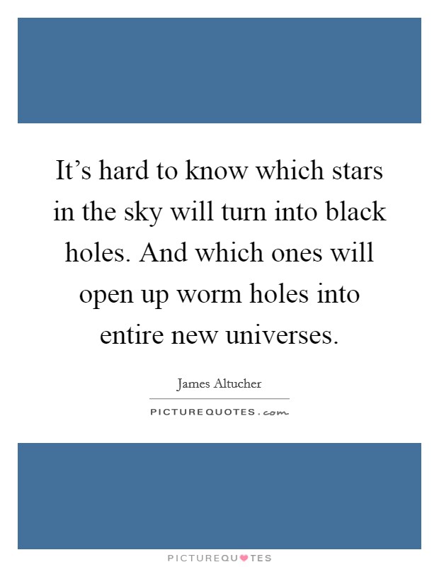 It's hard to know which stars in the sky will turn into black holes. And which ones will open up worm holes into entire new universes. Picture Quote #1