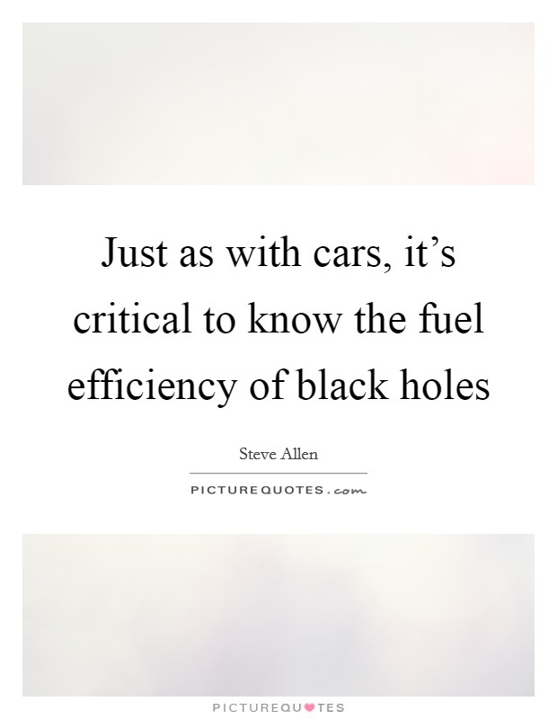 Just as with cars, it's critical to know the fuel efficiency of black holes Picture Quote #1