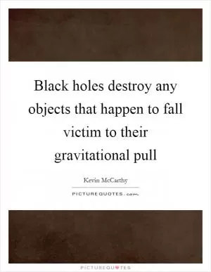 Black holes destroy any objects that happen to fall victim to their gravitational pull Picture Quote #1