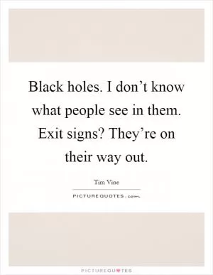 Black holes. I don’t know what people see in them. Exit signs? They’re on their way out Picture Quote #1