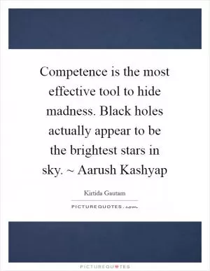 Competence is the most effective tool to hide madness. Black holes actually appear to be the brightest stars in sky. ~ Aarush Kashyap Picture Quote #1