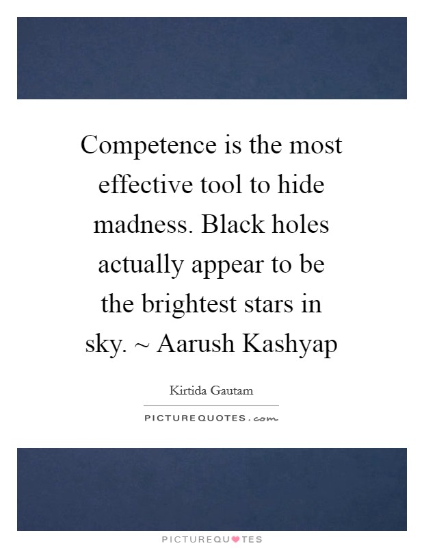 Competence is the most effective tool to hide madness. Black holes actually appear to be the brightest stars in sky. ~ Aarush Kashyap Picture Quote #1