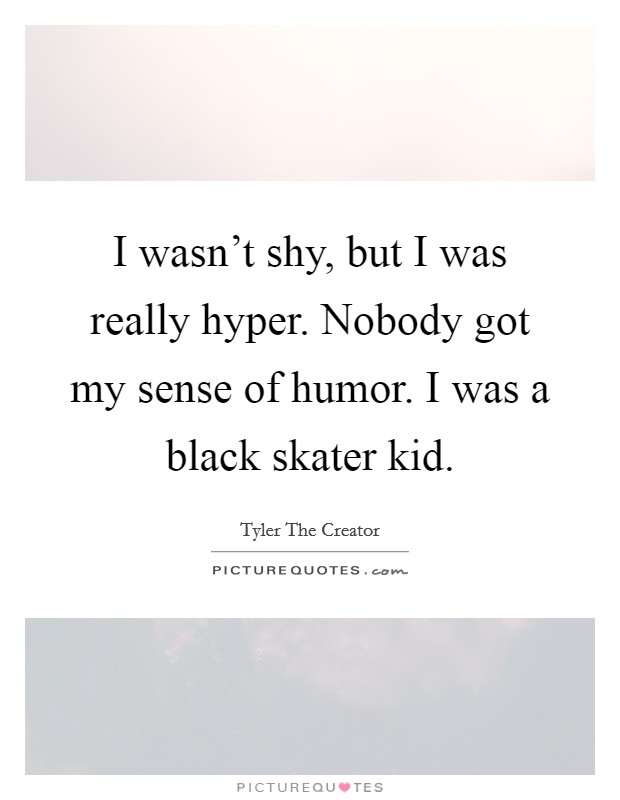 I wasn't shy, but I was really hyper. Nobody got my sense of humor. I was a black skater kid. Picture Quote #1
