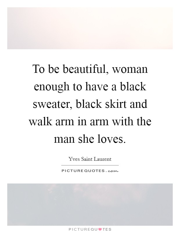 To be beautiful, woman enough to have a black sweater, black skirt and walk arm in arm with the man she loves. Picture Quote #1