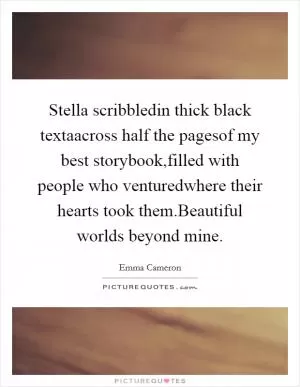 Stella scribbledin thick black textaacross half the pagesof my best storybook,filled with people who venturedwhere their hearts took them.Beautiful worlds beyond mine Picture Quote #1