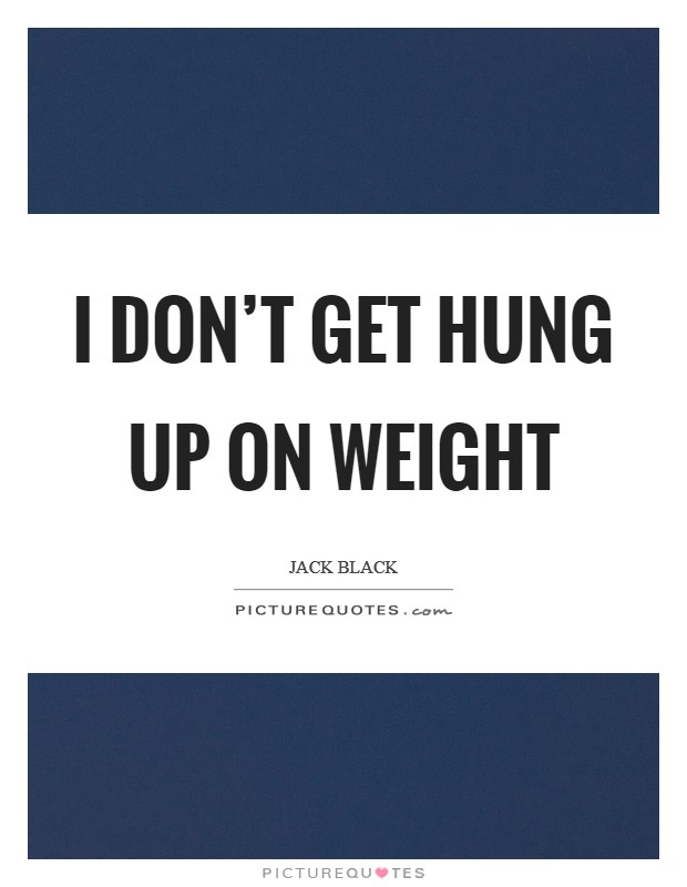 I don't get hung up on weight Picture Quote #1