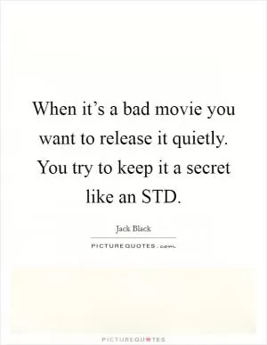 When it’s a bad movie you want to release it quietly. You try to keep it a secret like an STD Picture Quote #1