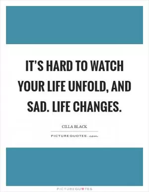 It’s hard to watch your life unfold, and sad. Life changes Picture Quote #1