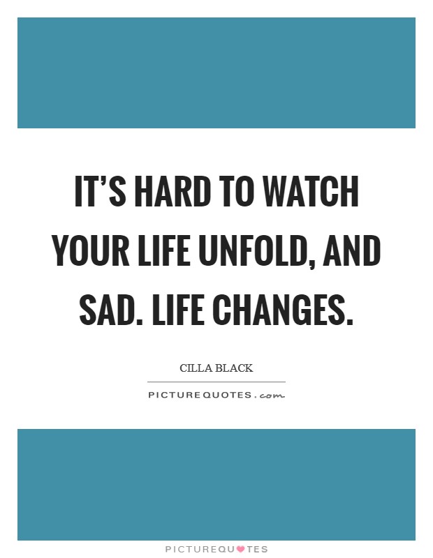 It's hard to watch your life unfold, and sad. Life changes. Picture Quote #1
