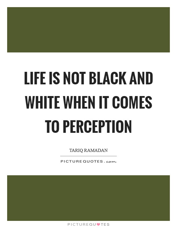 Life is not black and white when it comes to perception Picture Quote #1