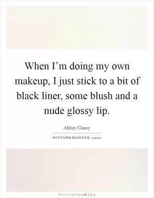 When I’m doing my own makeup, I just stick to a bit of black liner, some blush and a nude glossy lip Picture Quote #1