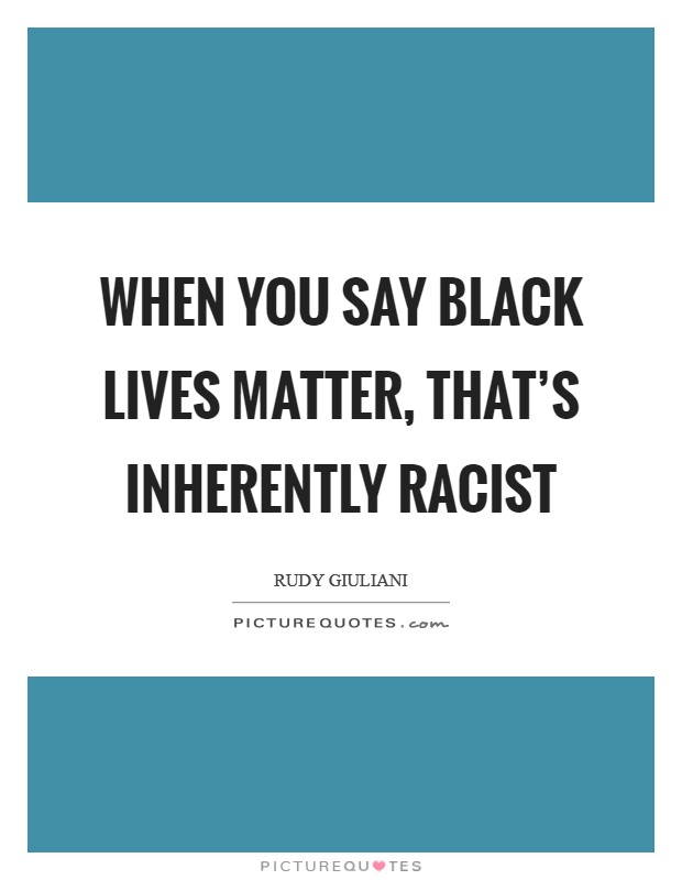 When you say black lives matter, that's inherently racist Picture Quote #1