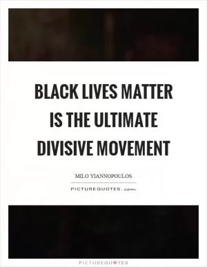 Black Lives Matter is the ultimate divisive movement Picture Quote #1