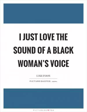 I just love the sound of a black woman’s voice Picture Quote #1