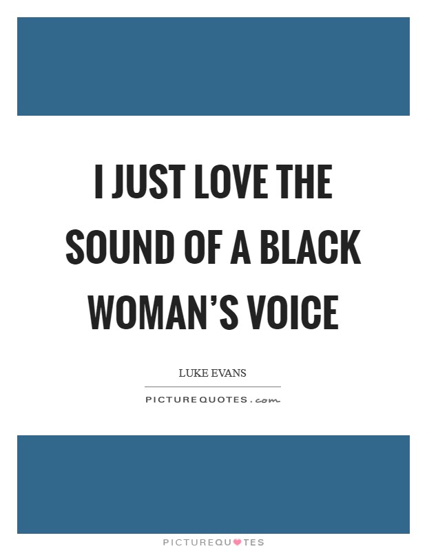 I just love the sound of a black woman's voice Picture Quote #1
