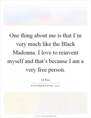 One thing about me is that I’m very much like the Black Madonna. I love to reinvent myself and that’s because I am a very free person Picture Quote #1
