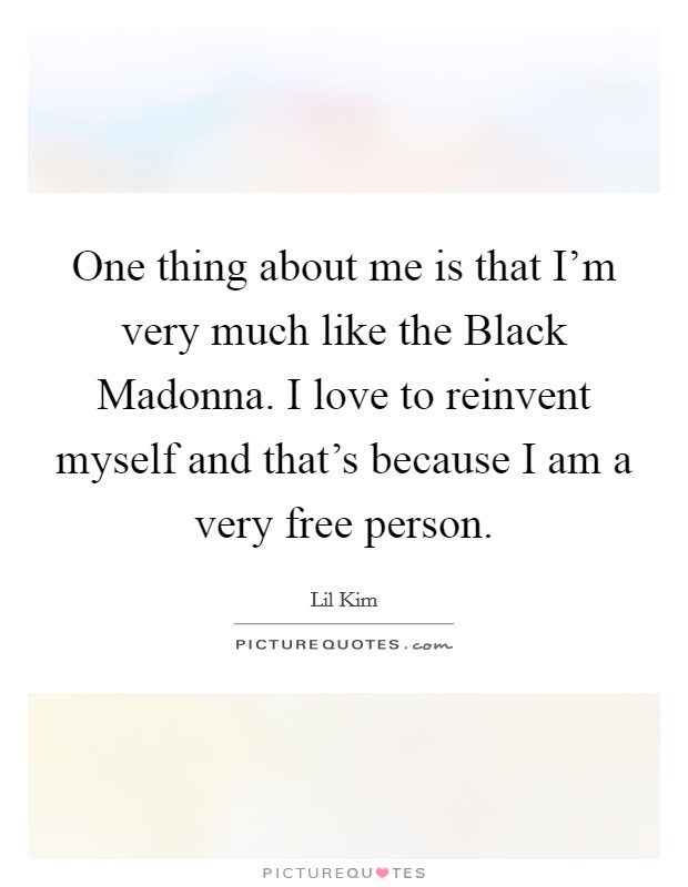 One thing about me is that I'm very much like the Black Madonna. I love to reinvent myself and that's because I am a very free person. Picture Quote #1