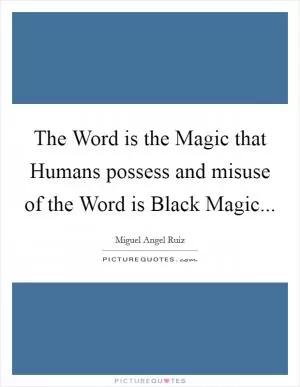 The Word is the Magic that Humans possess and misuse of the Word is Black Magic Picture Quote #1