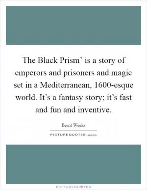 The Black Prism’ is a story of emperors and prisoners and magic set in a Mediterranean, 1600-esque world. It’s a fantasy story; it’s fast and fun and inventive Picture Quote #1