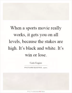 When a sports movie really works, it gets you on all levels, because the stakes are high. It’s black and white. It’s win or lose Picture Quote #1