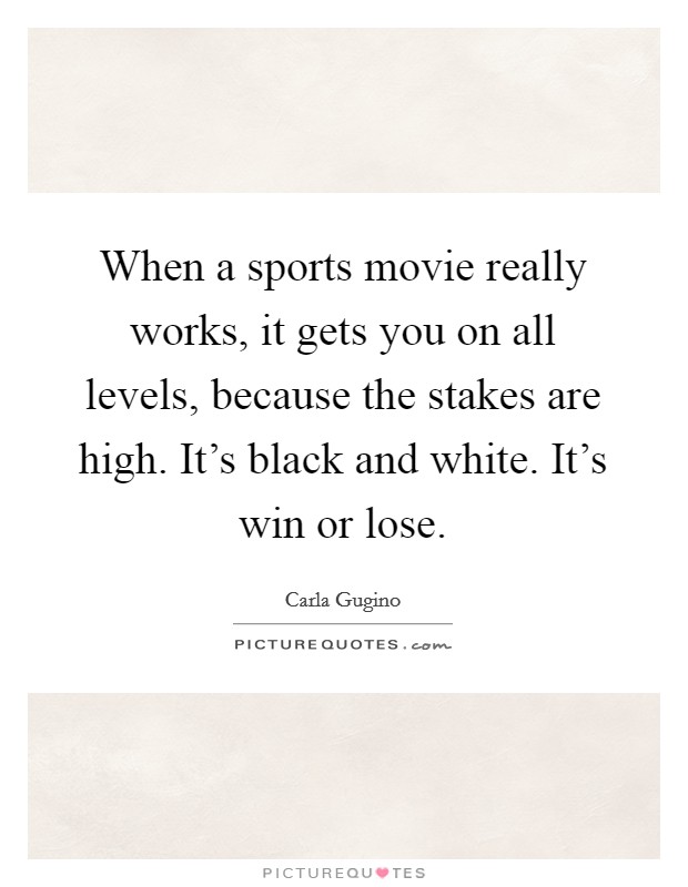 When a sports movie really works, it gets you on all levels, because the stakes are high. It's black and white. It's win or lose. Picture Quote #1