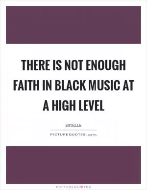 There is not enough faith in black music at a high level Picture Quote #1