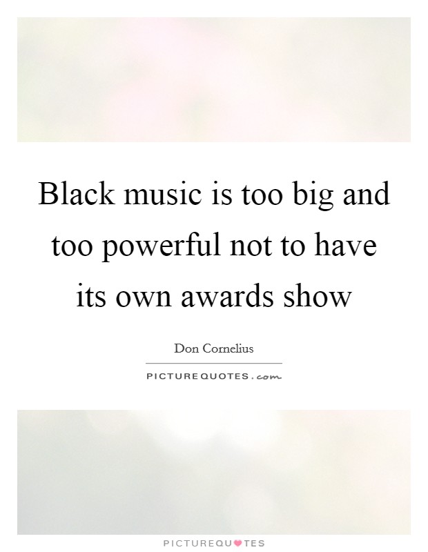 Black music is too big and too powerful not to have its own awards show Picture Quote #1