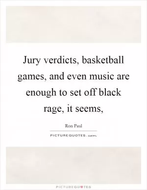 Jury verdicts, basketball games, and even music are enough to set off black rage, it seems, Picture Quote #1