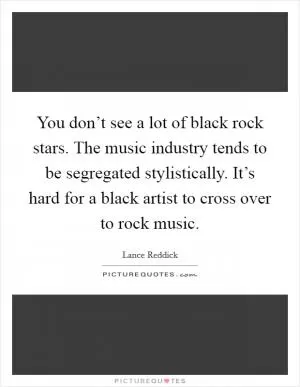 You don’t see a lot of black rock stars. The music industry tends to be segregated stylistically. It’s hard for a black artist to cross over to rock music Picture Quote #1