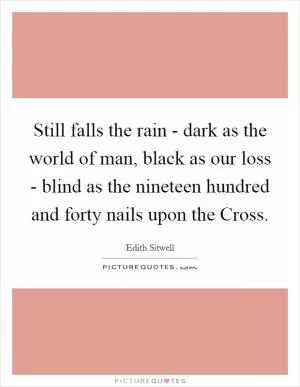 Still falls the rain - dark as the world of man, black as our loss - blind as the nineteen hundred and forty nails upon the Cross Picture Quote #1
