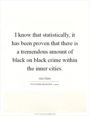 I know that statistically, it has been proven that there is a tremendous amount of black on black crime within the inner cities Picture Quote #1