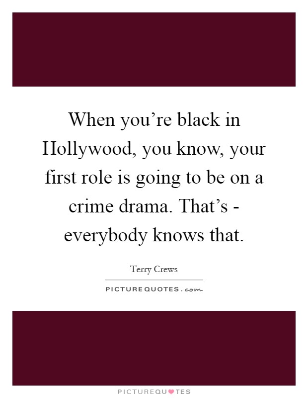 When you're black in Hollywood, you know, your first role is going to be on a crime drama. That's - everybody knows that. Picture Quote #1