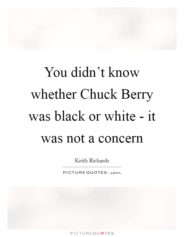 You didn't know whether Chuck Berry was black or white - it was not a concern Picture Quote #1