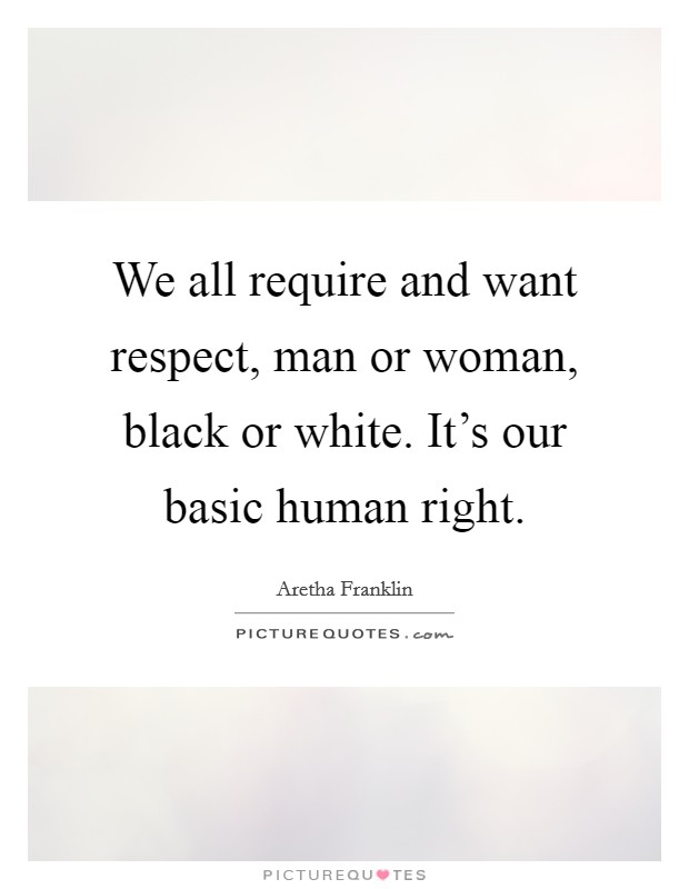 We all require and want respect, man or woman, black or white. It's our basic human right. Picture Quote #1