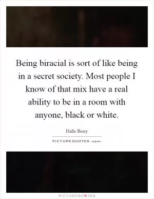 Being biracial is sort of like being in a secret society. Most people I know of that mix have a real ability to be in a room with anyone, black or white Picture Quote #1