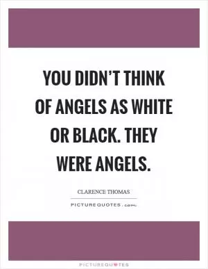 You didn’t think of angels as white or black. They were angels Picture Quote #1
