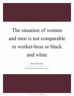 The situation of women and men is not comparable to worker-boss or black and white Picture Quote #1