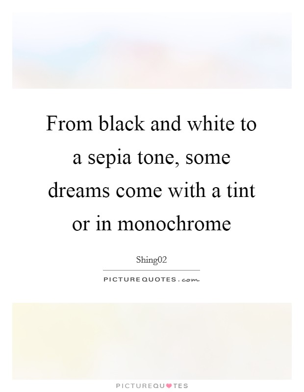From black and white to a sepia tone, some dreams come with a tint or in monochrome Picture Quote #1