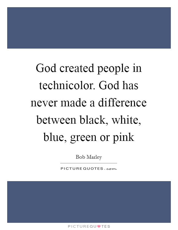 God created people in technicolor. God has never made a difference between black, white, blue, green or pink Picture Quote #1