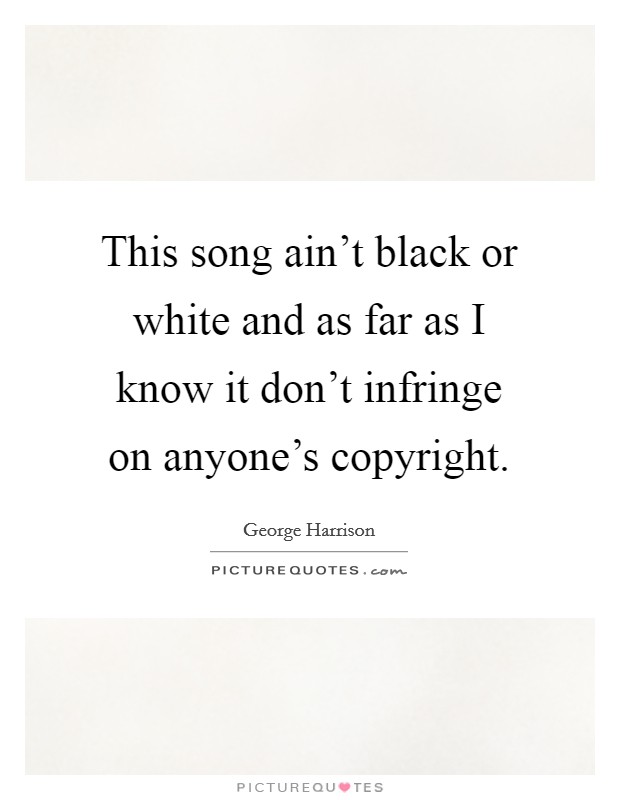 This song ain't black or white and as far as I know it don't infringe on anyone's copyright. Picture Quote #1