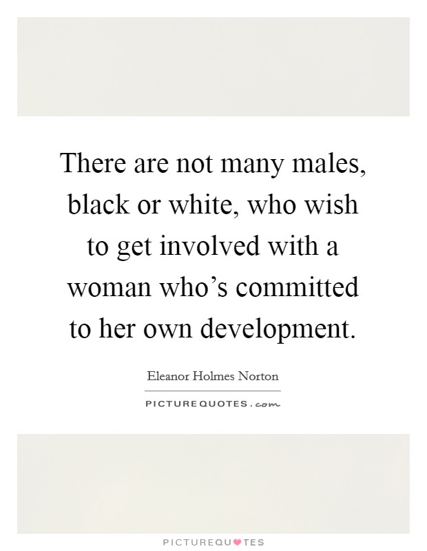 There are not many males, black or white, who wish to get involved with a woman who's committed to her own development. Picture Quote #1