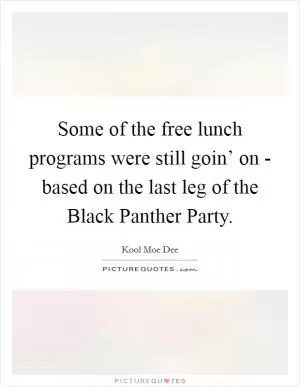 Some of the free lunch programs were still goin’ on - based on the last leg of the Black Panther Party Picture Quote #1
