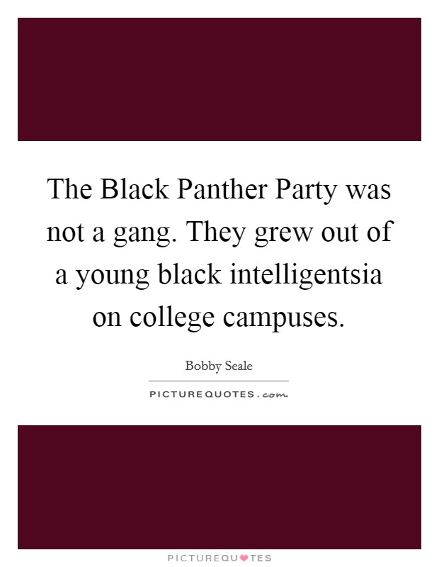 The Black Panther Party was not a gang. They grew out of a young black intelligentsia on college campuses. Picture Quote #1